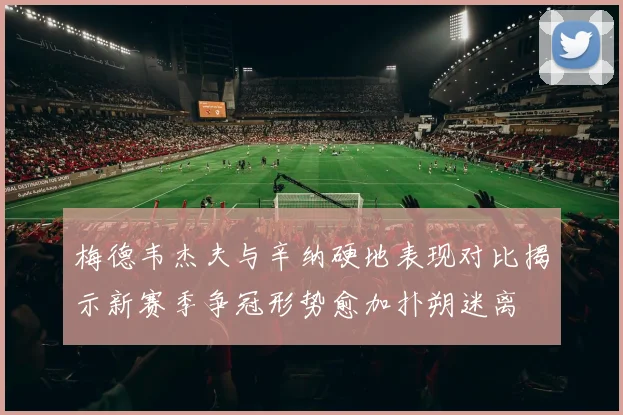 梅德韦杰夫与辛纳硬地表现对比揭示新赛季争冠形势愈加扑朔迷离