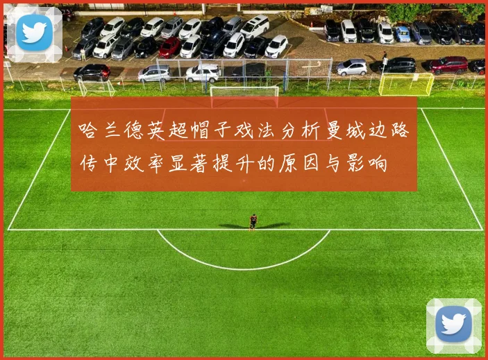 哈兰德英超帽子戏法分析曼城边路传中效率显著提升的原因与影响